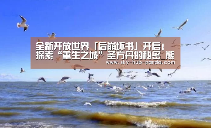 全新开放世界「后崩坏书」开启!探索“重生之城”圣方丹的秘密_熊猫官方(图3) 熊猫体育官网