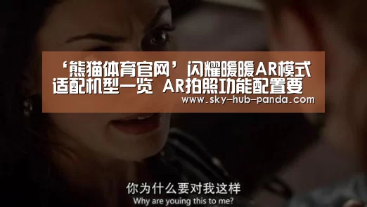 ‘熊猫体育官网’闪耀暖暖AR模式适配机型一览 AR拍照功能配置要求(图4) 熊猫官方
