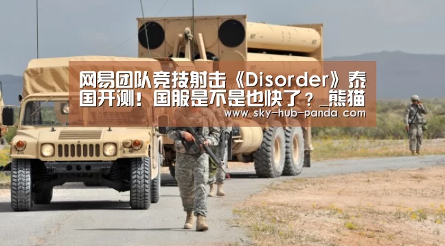 网易团队竞技射击《Disorder》泰国开测!国服是不是也快了?_熊猫官方(图1) 熊猫体育官网