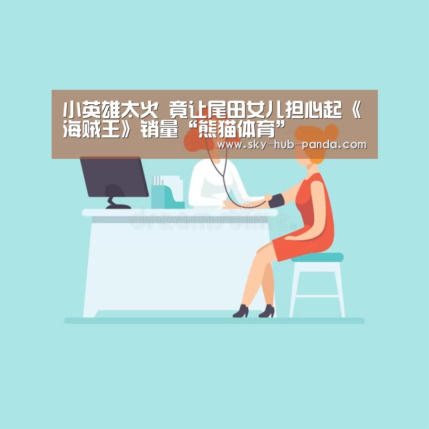 小英雄太火 竟让尾田女儿担心起《海贼王》销量“熊猫体育”(图2) 熊猫体育平台